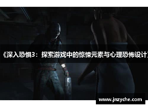 《深入恐惧3:探索游戏中的惊悚元素与心理恐怖设计》 《深入恐惧3:探索游戏中的惊悚元素与心理恐怖设计》