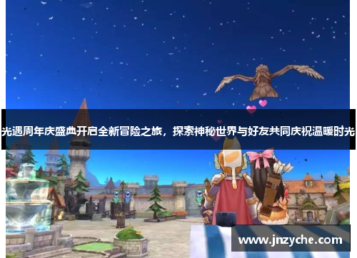 光遇周年庆盛典开启全新冒险之旅，探索神秘世界与好友共同庆祝温暖时光