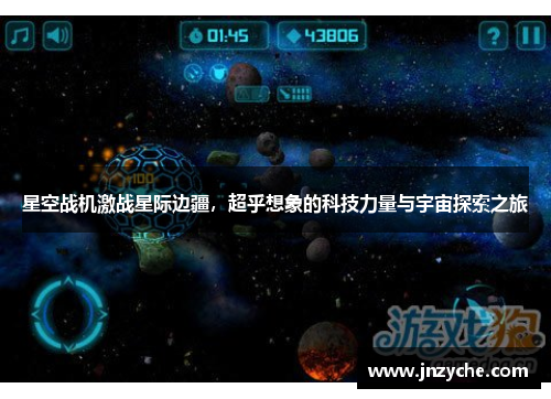 星空战机激战星际边疆,超乎想象的科技力量与宇宙探索之旅 星空战机激战星际边疆,超乎想象的科技力量与宇宙探索之旅