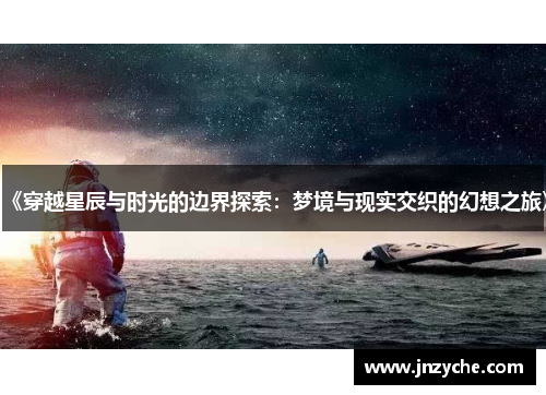 《穿越星辰与时光的边界探索:梦境与现实交织的幻想之旅》 《穿越星辰与时光的边界探索:梦境与现实交织的幻想之旅》